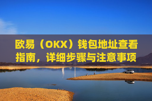 欧易（OKX）钱包地址查看指南，详细步骤与注意事项_