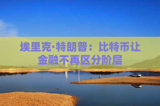 埃里克·特朗普：比特币让金融不再区分阶层