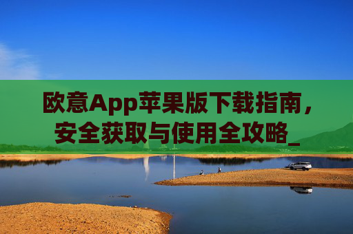 欧意App苹果版下载指南,安全获取与使用全攻略_
