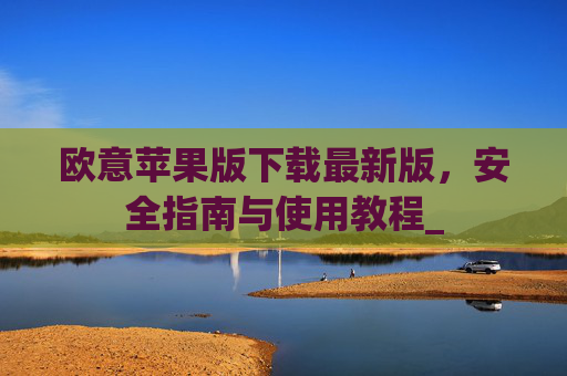 欧意苹果版下载最新版,安全指南与使用教程_