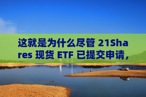 这就是为什么尽管 21Shares 现货 ETF 已提交申请,SEI 价格仍下跌 2%