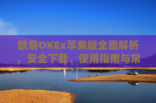 欧易OKEx苹果版全面解析,安全下载、使用指南与常见问题解答_