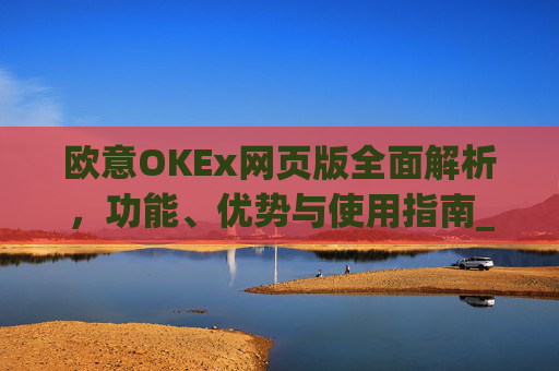 欧意OKEx网页版全面解析,功能、优势与使用指南_