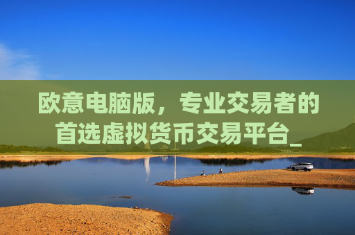 欧意电脑版,专业交易者的首选虚拟货币交易平台_