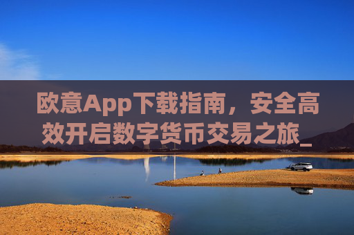 欧意App下载指南,安全高效开启数字货币交易之旅_欧交易所app下载苹果