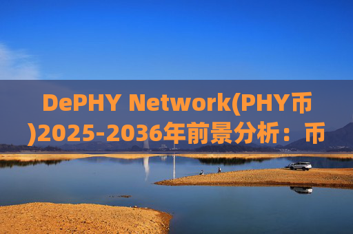 DePHY Network(PHY币)2025-2036年前景分析:币友怎么看价格走势及未来发展