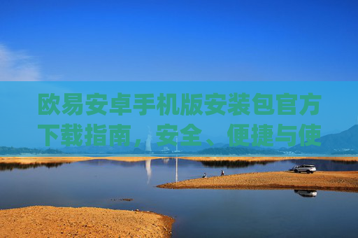 欧易安卓手机版安装包官方下载指南,安全、便捷与使用技巧_