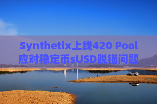 Synthetix上线420 Pool应对稳定币sUSD脱锚问题 sUSD跌破0.6美元后如何恢复锚定机制详解