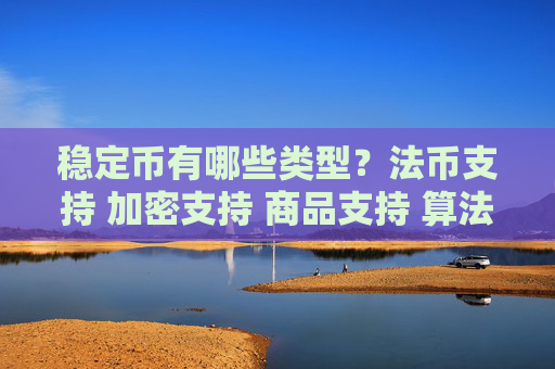 稳定币有哪些类型?法币支持 加密支持 商品支持 算法稳定币全解析