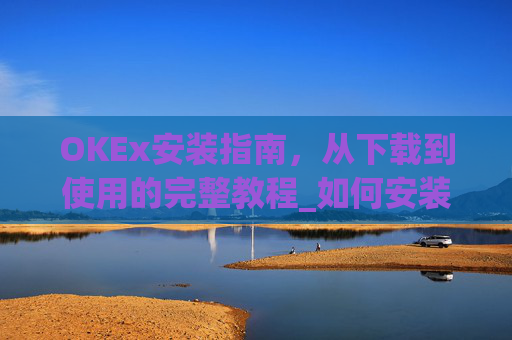OKEx安装指南,从下载到使用的完整教程_如何安装okex