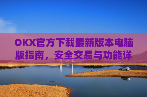 OKX官方下载最新版本电脑版指南，安全交易与功能详解_ok官网下载