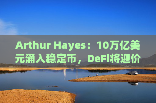 Arthur Hayes:10万亿美元涌入稳定币,DeFi将迎价值大爆发