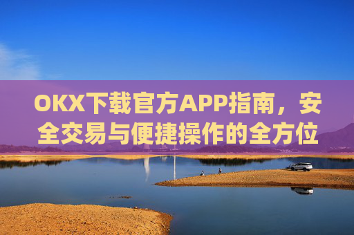 OKX下载官方APP指南,安全交易与便捷操作的全方位解析_ok官网下载