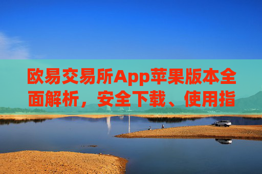 欧易交易所App苹果版本全面解析,安全下载、使用指南与常见问题_