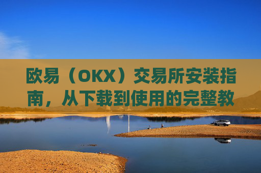 欧易(OKX)交易所安装指南,从下载到使用的完整教程_