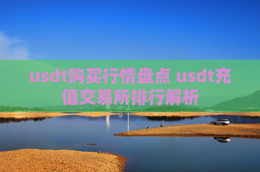 usdt购买行情盘点 usdt充值交易所排行解析