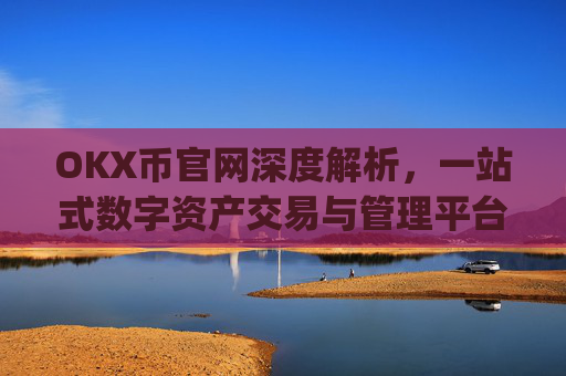 OKX币官网深度解析,一站式数字资产交易与管理平台_okex币官网