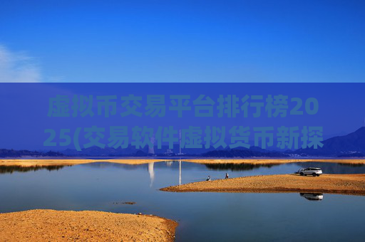 虚拟币交易平台排行榜2025(交易软件虚拟货币新探索)