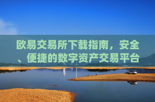 欧易交易所下载指南,安全、便捷的数字资产交易平台_易欧交易所app最新版下载安装