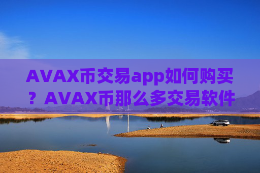 AVAX币交易app如何购买?AVAX币那么多交易软件