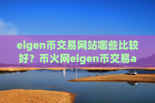 eigen币交易网站哪些比较好?币火网eigen币交易app