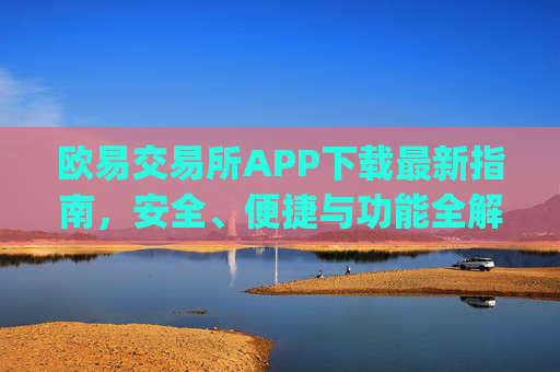 欧易交易所APP下载最新指南,安全、便捷与功能全解析_