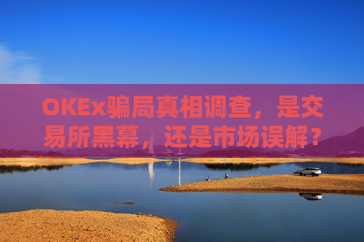 OKEx骗局真相调查，是交易所黑幕，还是市场误解？okex合法吗