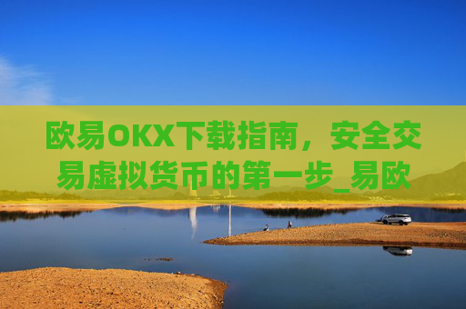 欧易OKX下载指南，安全交易虚拟货币的第一步_易欧ok官网下载