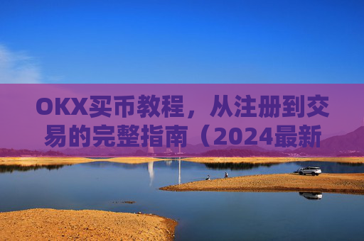 OKX买币教程，从注册到交易的完整指南（2024最新版）ok如何买币