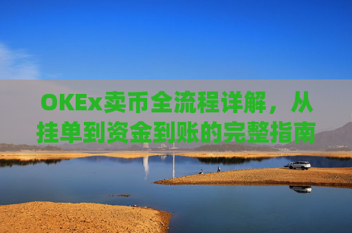 OKEx卖币全流程详解，从挂单到资金到账的完整指南_okex卖币过程