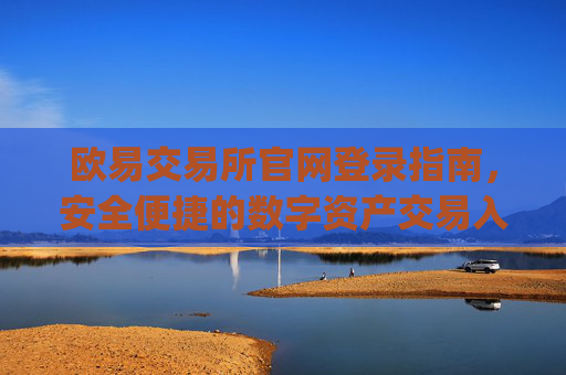 欧易交易所官网登录指南,安全便捷的数字资产交易入口_
