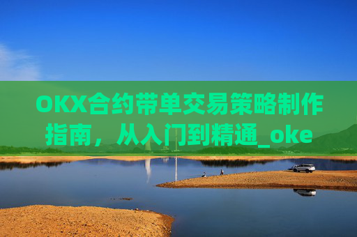 OKX合约带单交易策略制作指南,从入门到精通_okex合约教程
