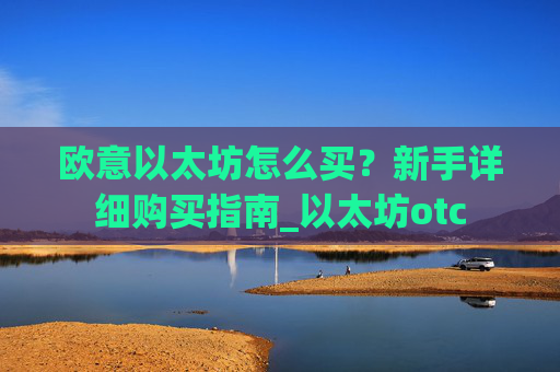 欧意以太坊怎么买?新手详细购买指南_以太坊otc