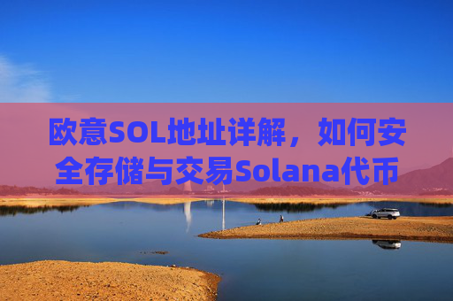 欧意SOL地址详解,如何安全存储与交易Solana代币_