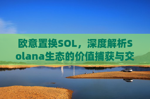 欧意置换SOL,深度解析Solana生态的价值捕获与交易策略_