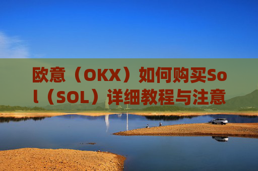 欧意（OKX）如何购买Sol（SOL）详细教程与注意事项_