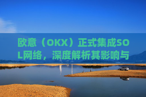 欧意(OKX)正式集成SOL网络,深度解析其影响与机遇_