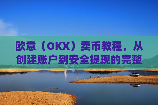 欧意(OKX)卖币教程,从创建账户到安全提现的完整指南_买卖欧元如何赚钱