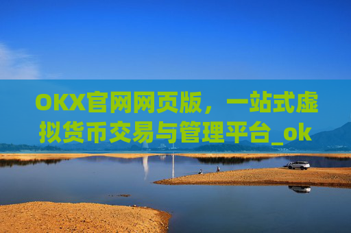 OKX官网网页版，一站式虚拟货币交易与管理平台_okx官网网页版入口