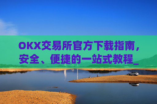 OKX交易所官方下载指南,安全、便捷的一站式教程_ok1l从哪下载
