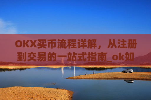 OKX买币流程详解,从注册到交易的一站式指南_ok如何买币