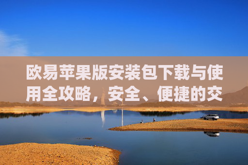 欧易苹果版安装包下载与使用全攻略,安全、便捷的交易体验_