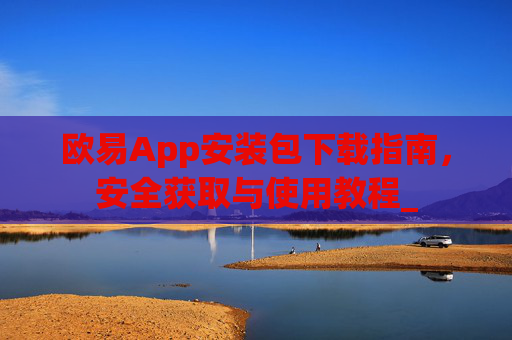 欧易App安装包下载指南,安全获取与使用教程_