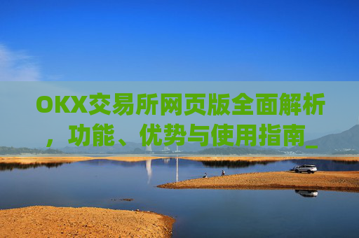 OKX交易所网页版全面解析,功能、优势与使用指南_ok交易所网址