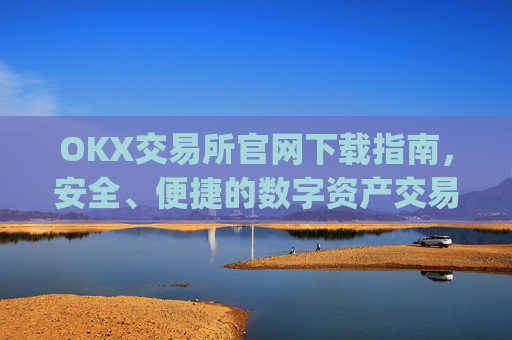 OKX交易所官网下载指南,安全、便捷的数字资产交易入口_ok交易所网址