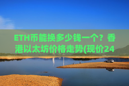 ETH币能换多少钱一个?香港以太坊价格走势(现价24752.01元)