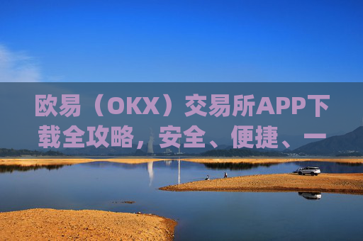 欧易（OKX）交易所APP下载全攻略，安全、便捷、一步到位_