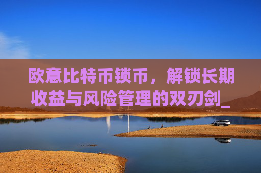 欧意比特币锁币,解锁长期收益与风险管理的双刃剑_比特币锁定什么意思