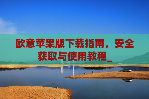欧意苹果版下载指南,安全获取与使用教程_