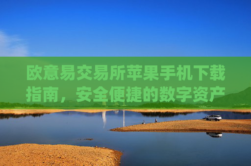 欧意易交易所苹果手机下载指南,安全便捷的数字资产交易体验_